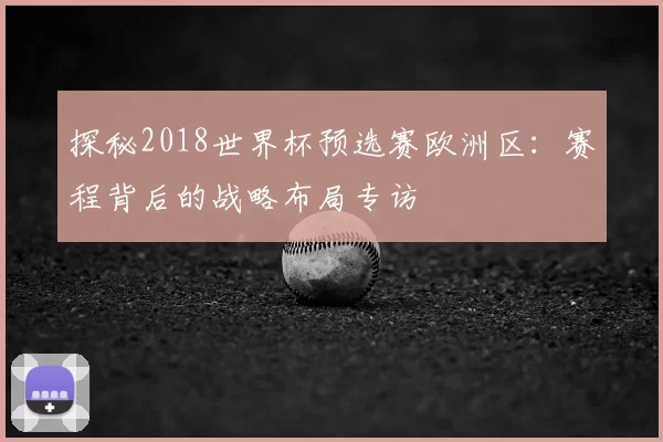探秘2018世界杯预选赛欧洲区:赛程背后的战略布局专访