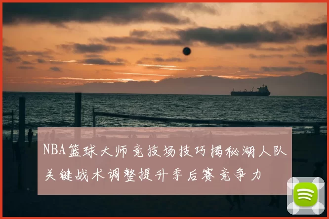 NBA篮球大师竞技场技巧揭秘湖人队关键战术调整提升季后赛竞争力