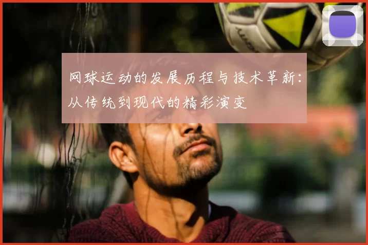 网球运动的发展历程与技术革新：从传统到现代的精彩演变