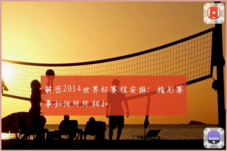 解密2014世界杯赛程安排:精彩赛事如何环环相扣