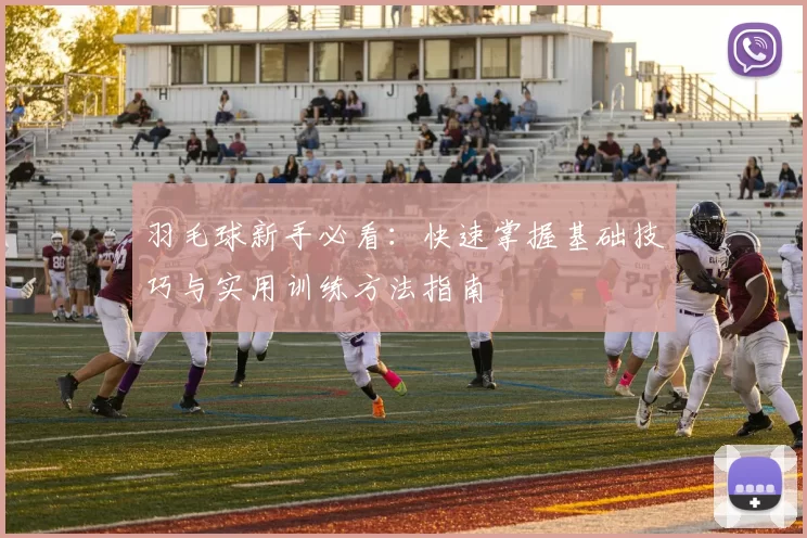 羽毛球新手必看:快速掌握基础技巧与实用训练方法指南