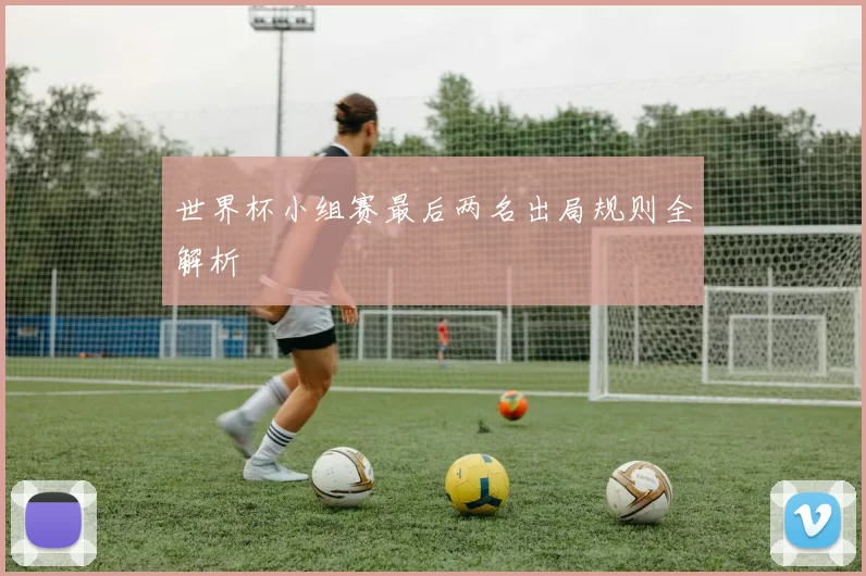 世界杯小组赛最后两名出局规则全解析