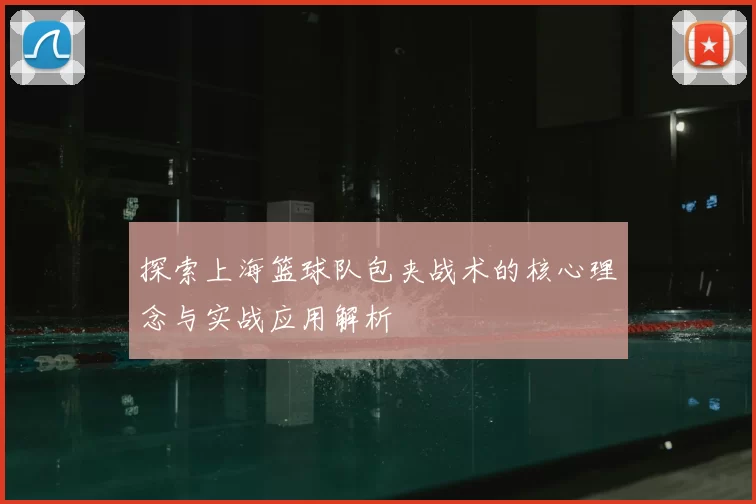 探索上海篮球队包夹战术的核心理念与实战应用解析
