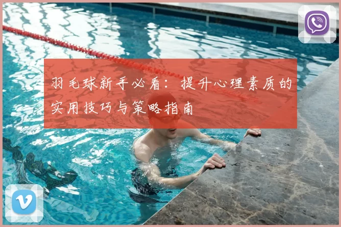羽毛球新手必看：提升心理素质的实用技巧与策略指南