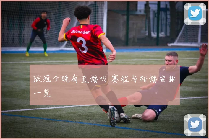 欧冠今晚有直播吗 赛程与转播安排一览