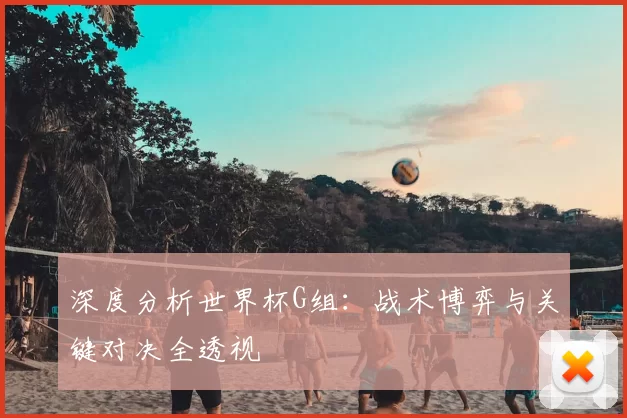 深度分析世界杯G组:战术博弈与关键对决全透视