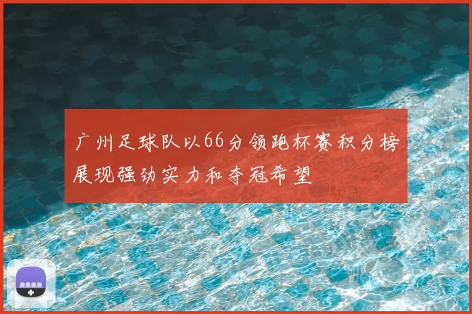 广州足球队以66分领跑杯赛积分榜展现强劲实力和夺冠希望