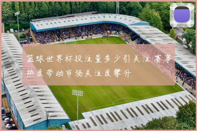篮球世界杯投注量多少引关注 赛事热度带动市场关注度攀升