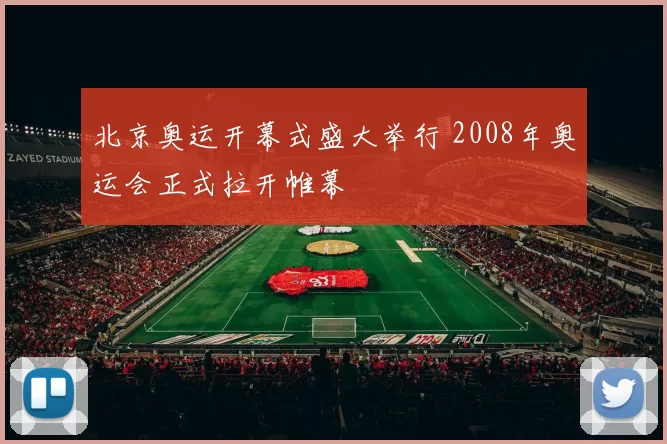 北京奥运开幕式盛大举行 2008年奥运会正式拉开帷幕