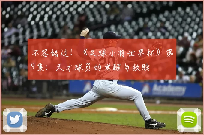 不容错过!《足球小将世界杯》第9集:天才球员的觉醒与救赎