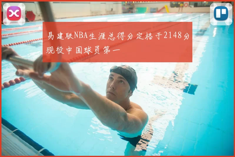 易建联NBA生涯总得分定格于2148分现役中国球员第一