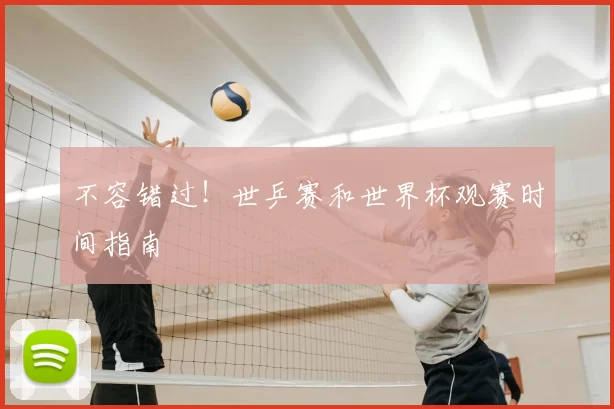 不容错过!世乒赛和世界杯观赛时间指南