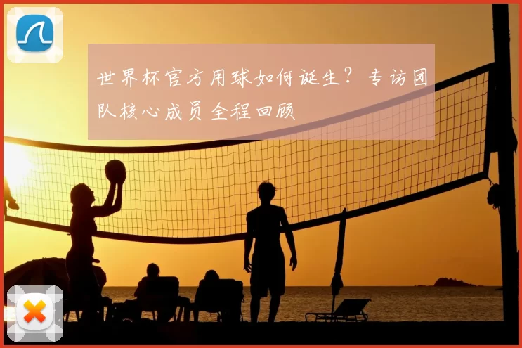 世界杯官方用球如何诞生?专访团队核心成员全程回顾