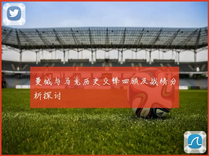 曼城与马竞历史交锋回顾及战绩分析探讨