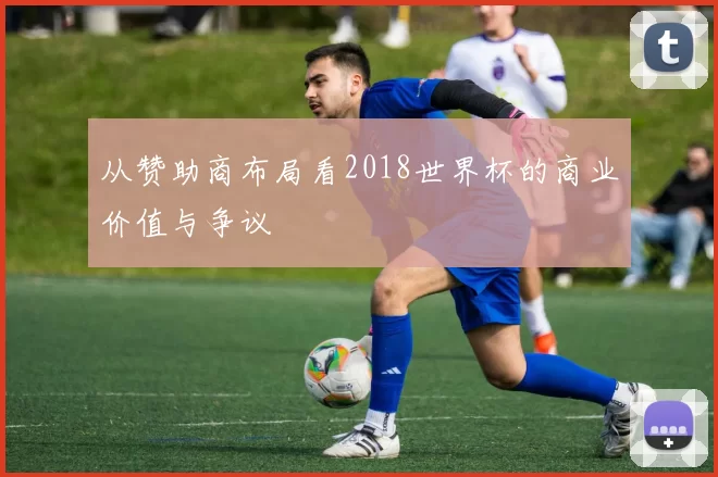 从赞助商布局看2018世界杯的商业价值与争议