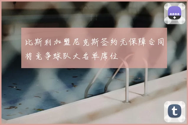 比斯利加盟尼克斯签约无保障合同将竞争球队大名单席位