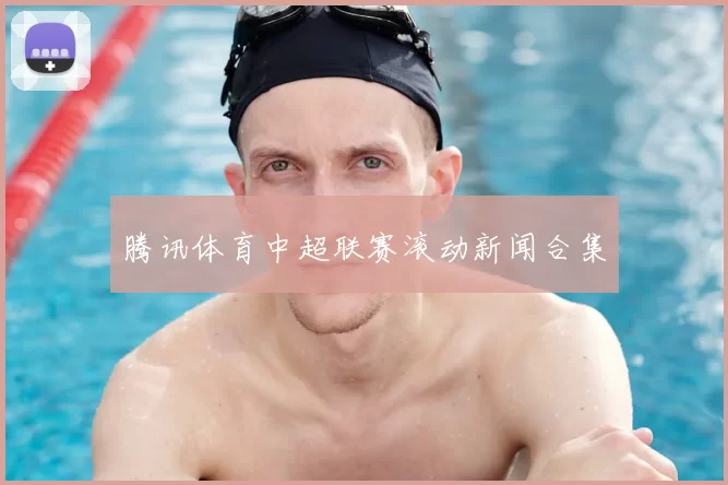 腾讯体育中超联赛滚动新闻合集