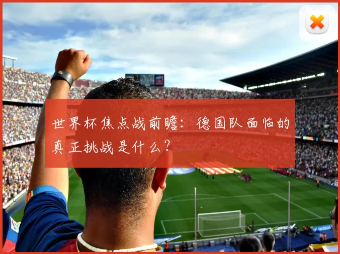 世界杯焦点战前瞻:德国队面临的真正挑战是什么?