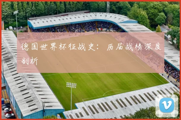 德国世界杯征战史：历届战绩深度剖析