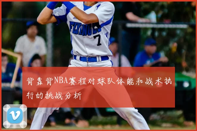背靠背NBA赛程对球队体能和战术执行的挑战分析