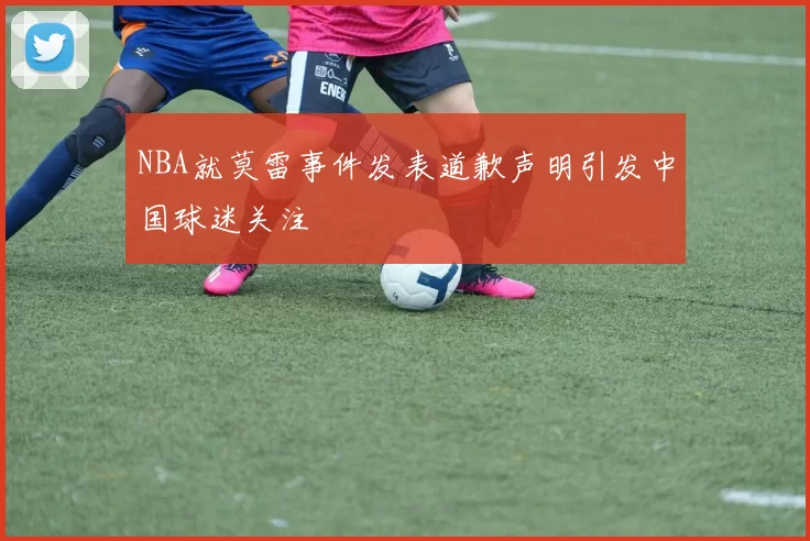 NBA就莫雷事件发表道歉声明引发中国球迷关注