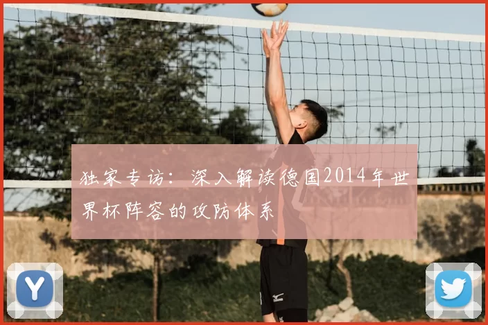 独家专访:深入解读德国2014年世界杯阵容的攻防体系