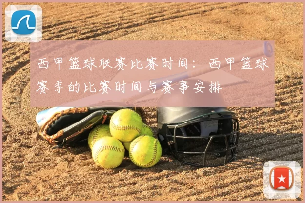 西甲篮球联赛比赛时间:西甲篮球赛季的比赛时间与赛事安排