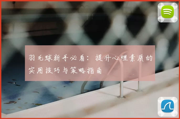 羽毛球新手必看：提升心理素质的实用技巧与策略指南