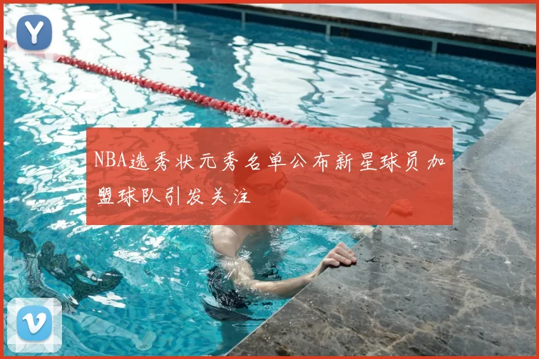 NBA选秀状元秀名单公布新星球员加盟球队引发关注