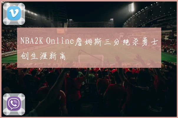 NBA2K Online詹姆斯三分绝杀勇士创生涯新高