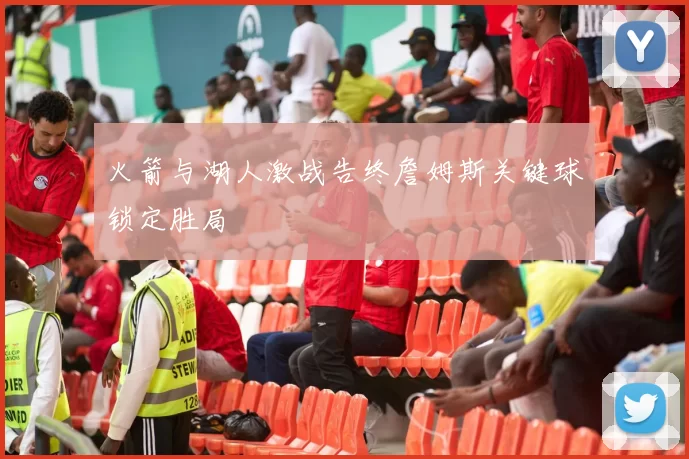 火箭与湖人激战告终詹姆斯关键球锁定胜局