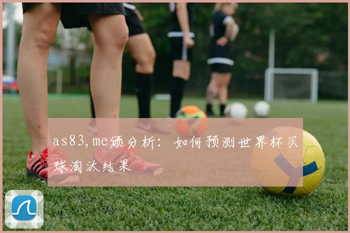 as83,me颁分析:如何预测世界杯买球淘汰结果