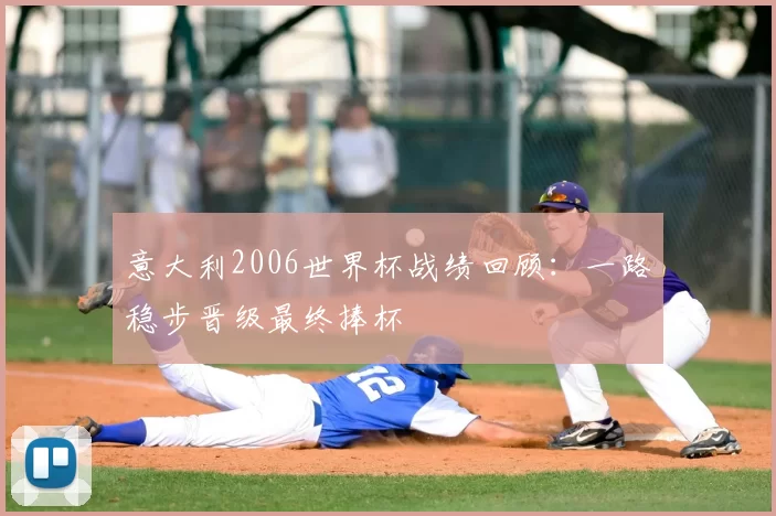 意大利2006世界杯战绩回顾：一路稳步晋级最终捧杯