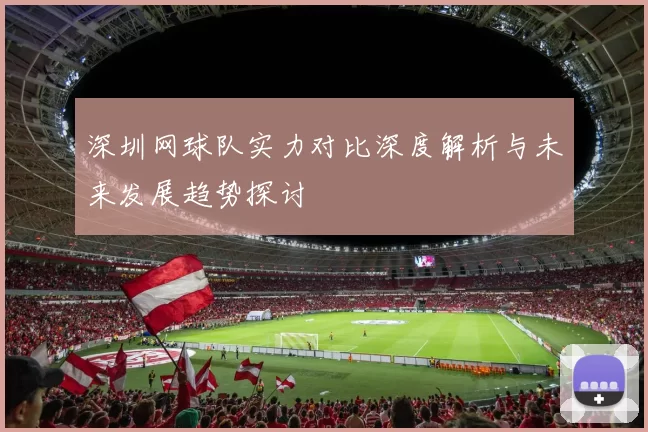 深圳网球队实力对比深度解析与未来发展趋势探讨