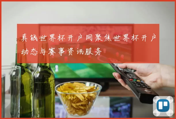 真钱世界杯开户网聚焦世界杯开户动态与赛事资讯服务