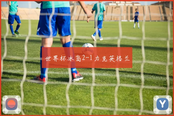 世界杯冰岛2-1力克英格兰
