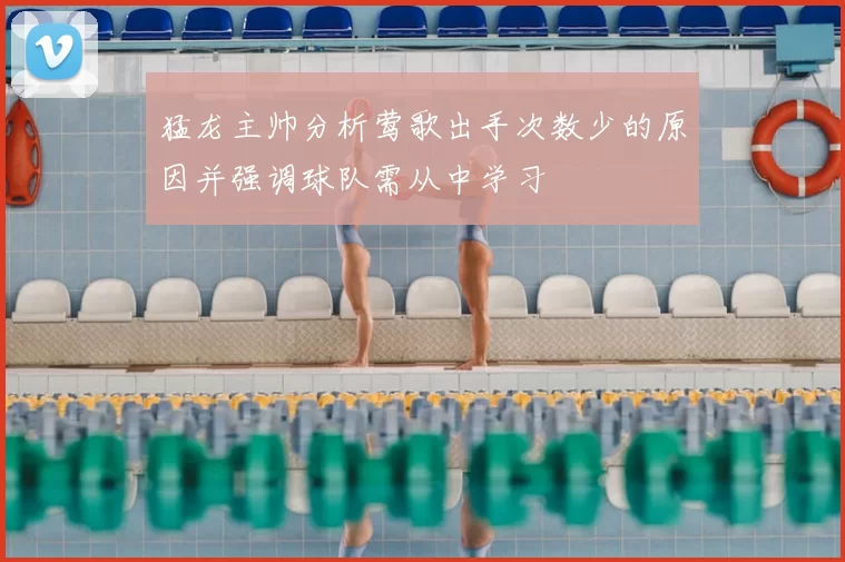猛龙主帅分析莺歌出手次数少的原因并强调球队需从中学习