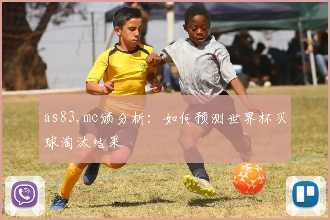 as83,me颁分析:如何预测世界杯买球淘汰结果