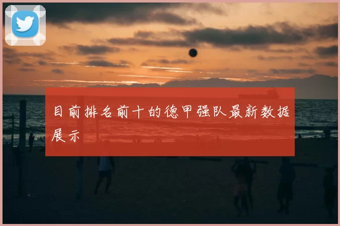 目前排名前十的德甲强队最新数据展示