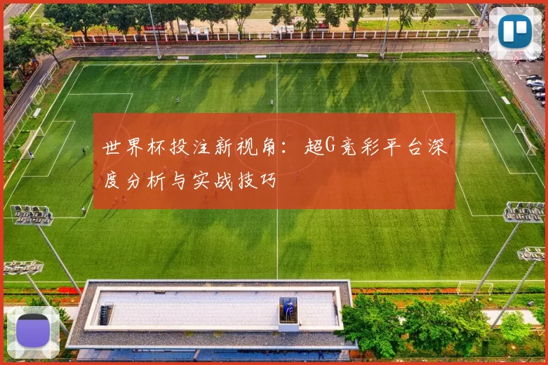 世界杯投注新视角：超G竞彩平台深度分析与实战技巧