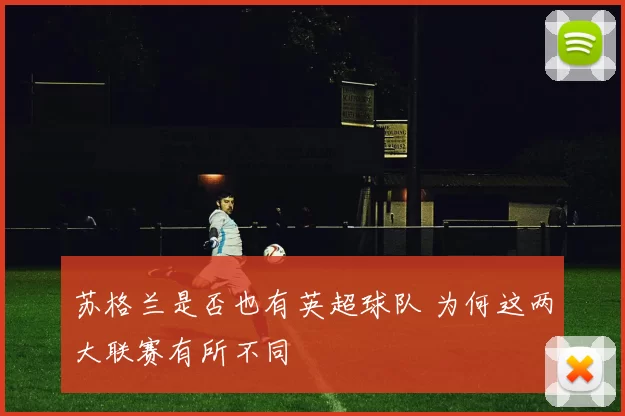 苏格兰是否也有英超球队 为何这两大联赛有所不同