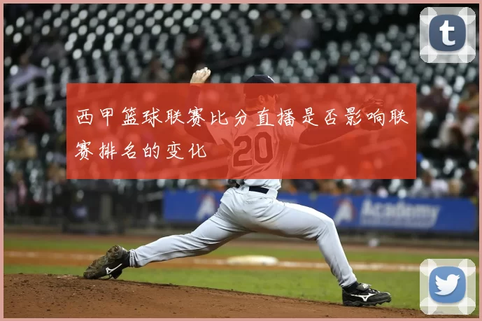 西甲篮球联赛比分直播是否影响联赛排名的变化