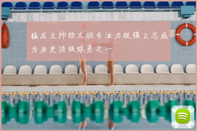猛龙主帅称文班专注力极强立志成为历史顶级球员之一