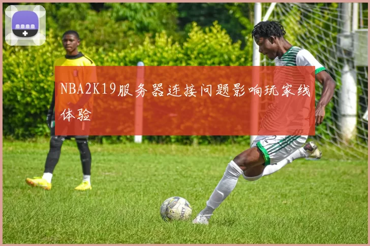 NBA2K19服务器连接问题影响玩家线体验