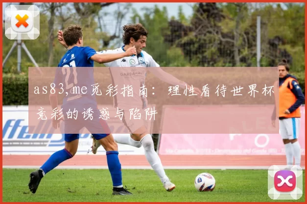 as83,me觅彩指南:理性看待世界杯竞彩的诱惑与陷阱