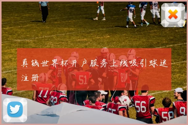真钱世界杯开户服务上线吸引球迷注册
