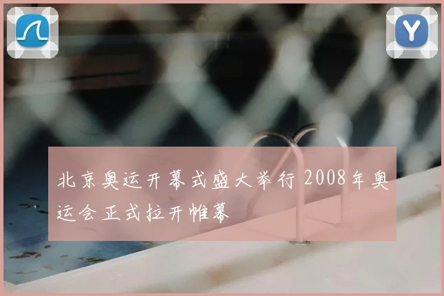 北京奥运开幕式盛大举行 2008年奥运会正式拉开帷幕