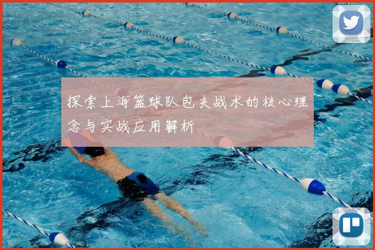 探索上海篮球队包夹战术的核心理念与实战应用解析