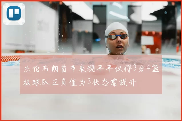 杰伦布朗首节表现平平仅得3分4篮板球队正负值为3状态需提升