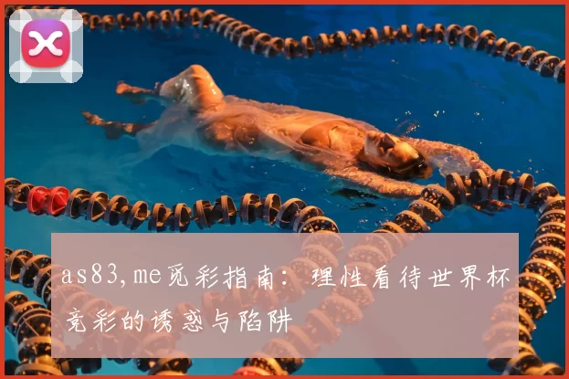 as83,me觅彩指南:理性看待世界杯竞彩的诱惑与陷阱
